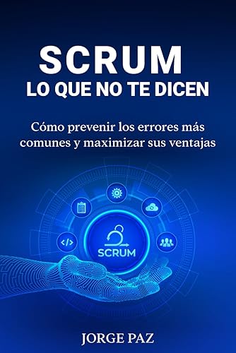 Scrum lo que no te dicen: Como prevenir los errores más comunes y maximizar sus ventajas