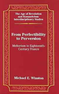 From Perfectibility To Perversion: Meliorism In Eighteenth-century France (The Age of Revolution And Romanticism: Interdisciplinary Studies)