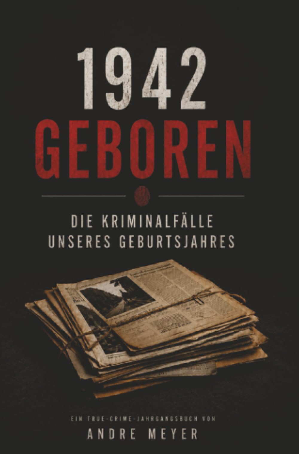 1942 geboren - Die Kriminalfälle unseres Geburtsjahres: Ein True-Crime Jahrgangsbuch