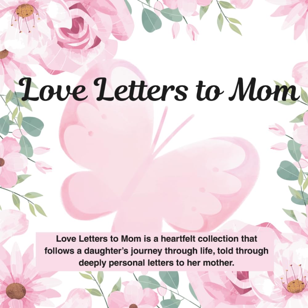 Love Letters to Mom: A Daughters Journey Through Letters to Her Mom