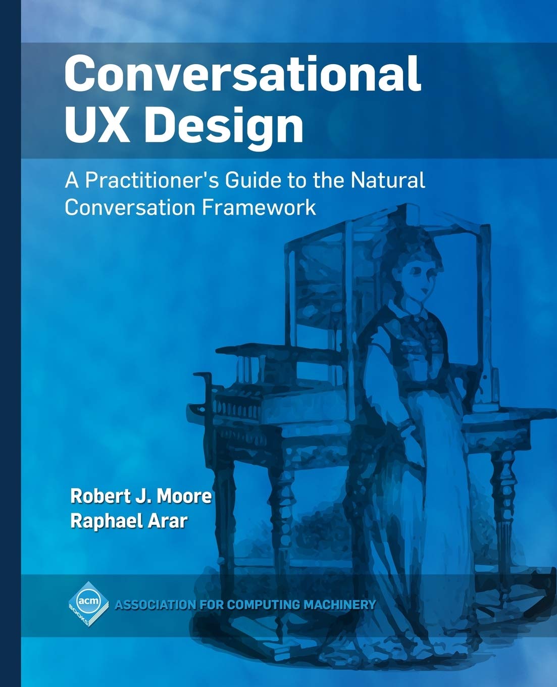 Conversational UX Design: A Practitioner's Guide To The Natural Conversation Framework (Acm Books) 
