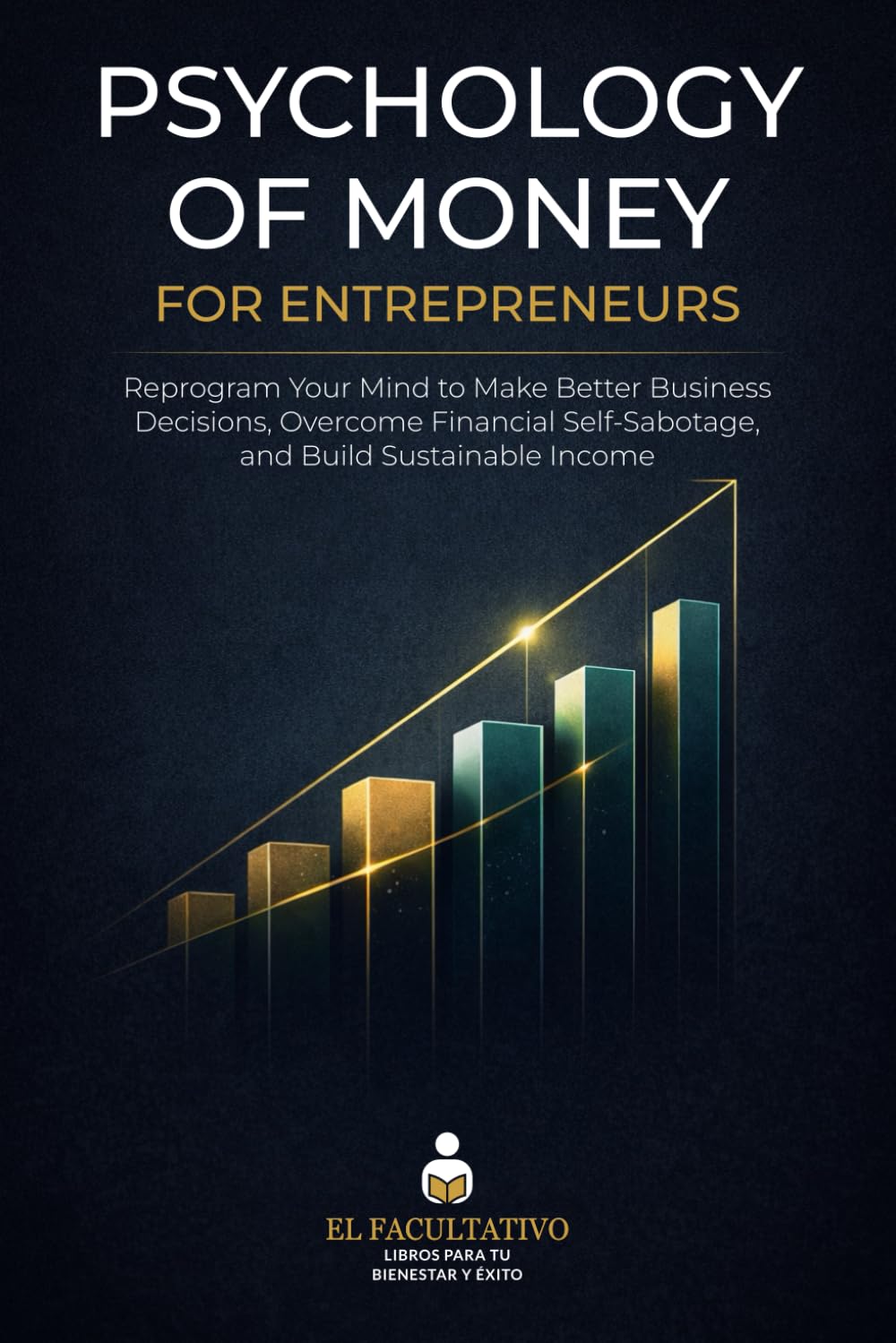 Psychology of Money for Entrepreneurs: Reprogram Your Mind to Make Better Business Decisions, Overcome Financial Self-Sabotage, and Build Sustainable Income
