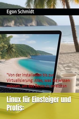 "Linux für Einsteiger und Profis: Der umfassende Guide für Desktop und Heimarbeitsplatz": "Von der Installation bis zur Virtualisierung: Alles, was Sie wissen müssen, um das Beste zu erreichen