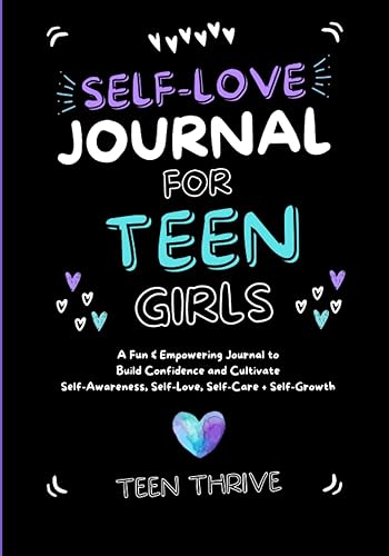 The Self-Love Journal for Teen Girls: A Fun and Empowering Journal to Build Confidence and Cultivate Self-Awareness, Self-Love, Self-Care and Self-Growth