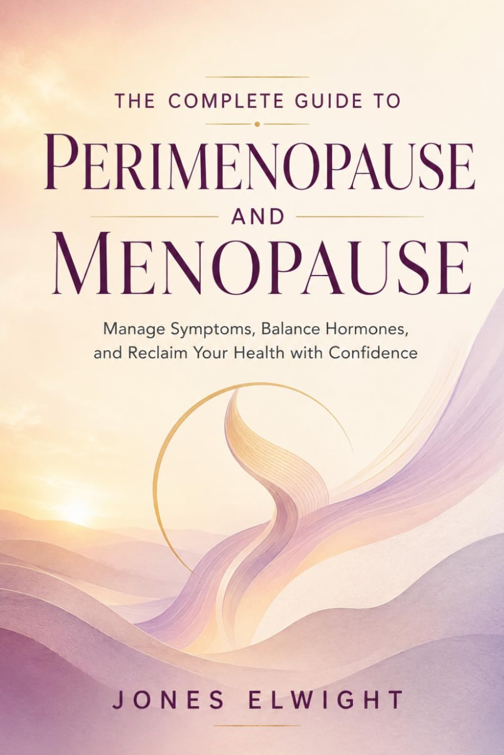 The Complete Guide to Perimenopause and Menopause: Manage Symptoms, Balance Hormones, and Reclaim Your Health with Confidence