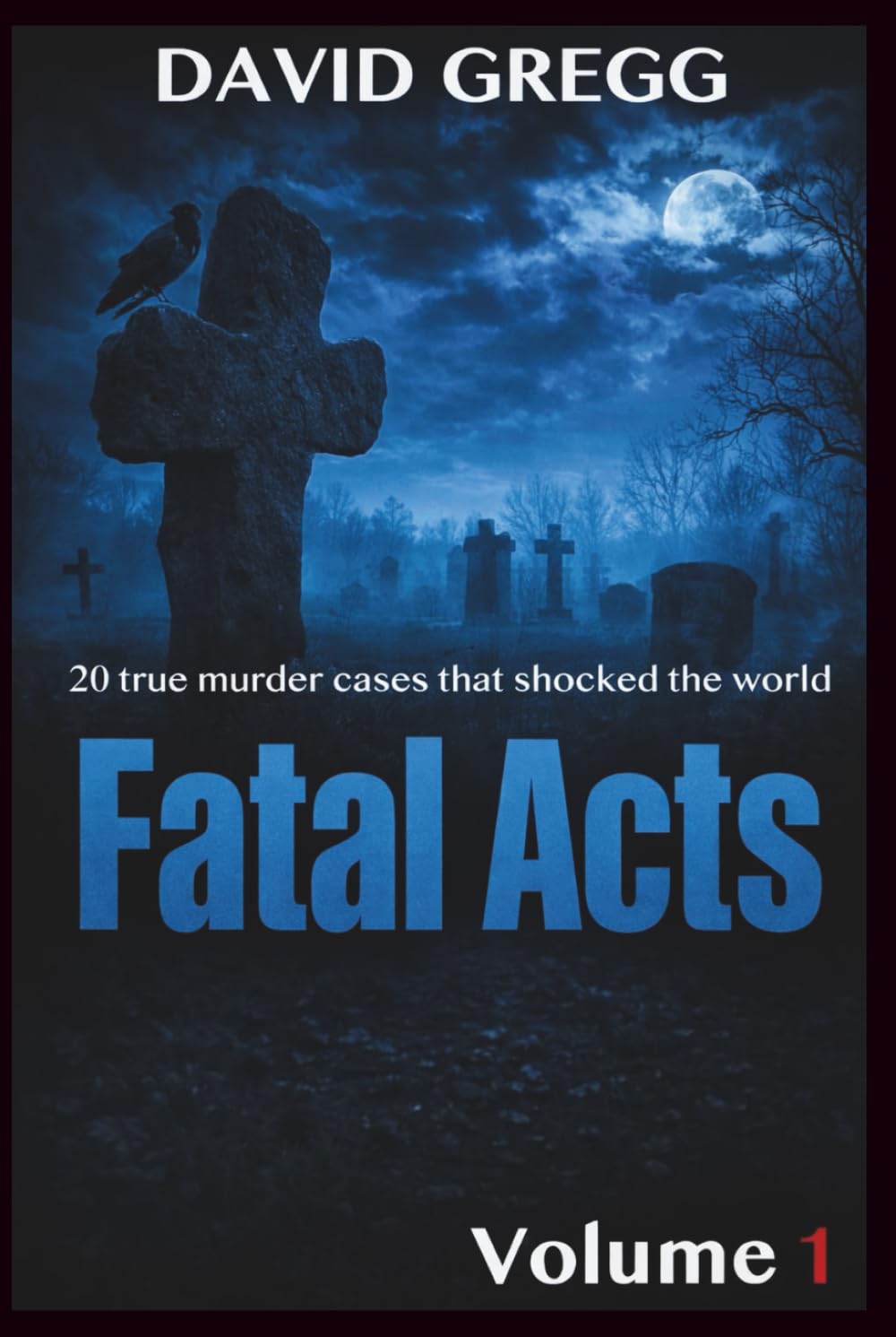 Fatal Acts:: 20 True Murder Cases That Shocked the World (Volume 1) (True crime and criminal cases)