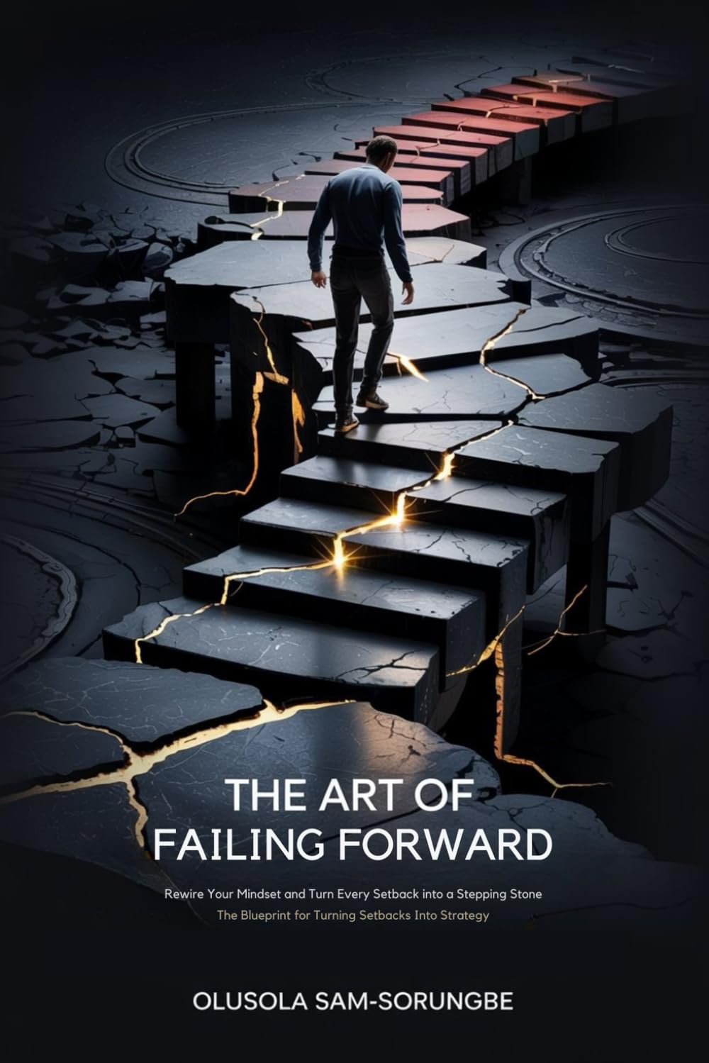 The Art of Failing Forward: Rewire Your Mindset and Turn Every Setback into a Stepping Stone