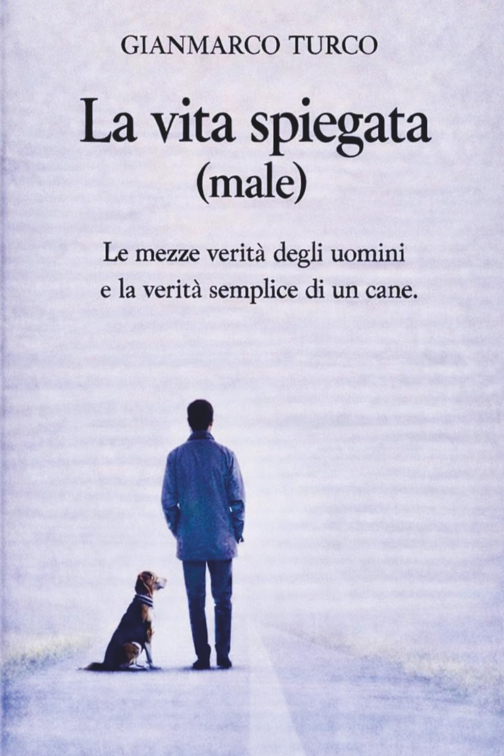 La vita spiegata (male): Le mezze verità degli uomini e la verità semplice di un cane
