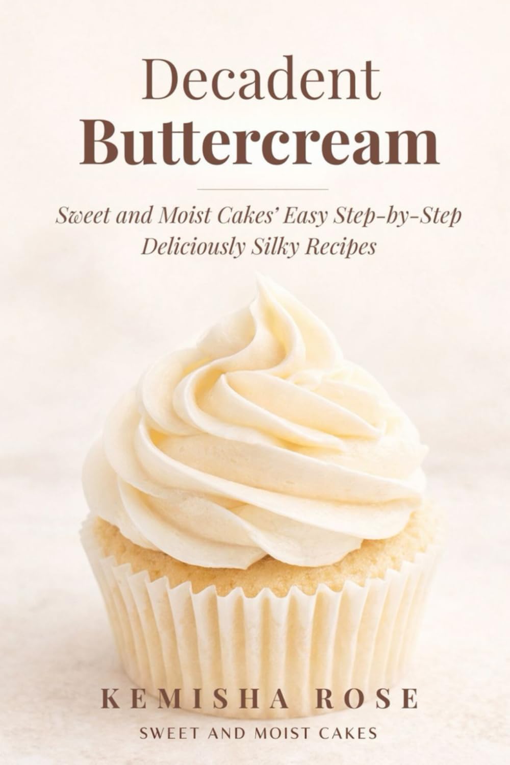 Decadent Buttercream Frosting Recipes: 4 Amazing Step by Step Recipes (Delicious Buttercream Frosting Secrets)