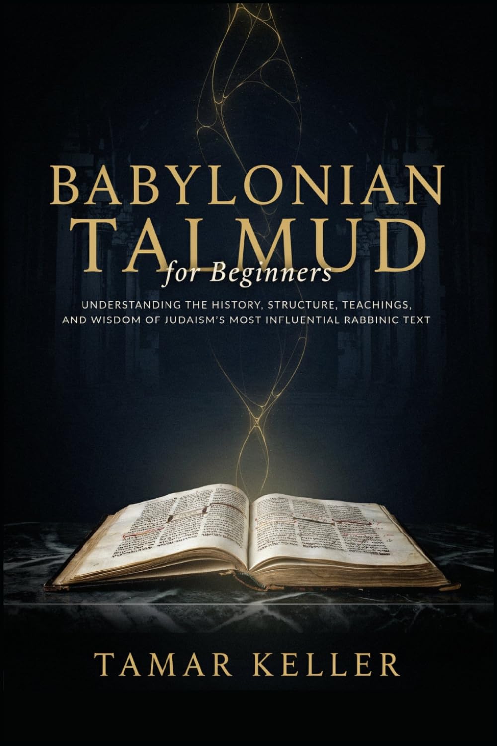BABYLONIAN TALMUD for Beginners: Understanding the History, Structure, Teachings, and Wisdom of Judaism's Most Influential Rabbinic Text