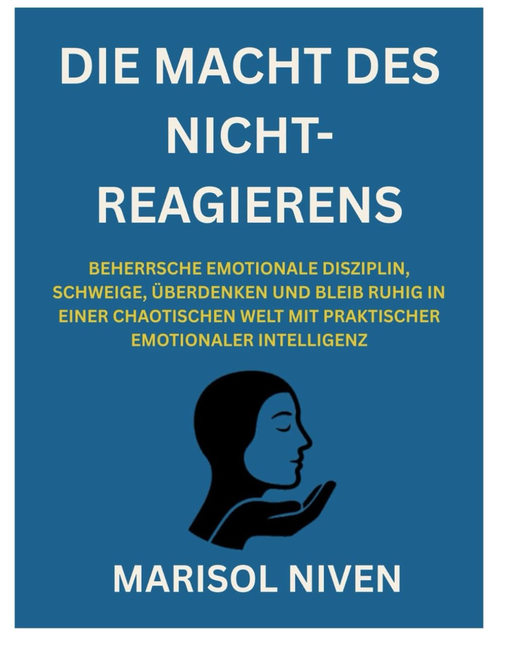DIE MACHT DES NICHT-REAGIERENS: BEHERRSCHE EMOTIONALE DISZIPLIN, SCHWEIGE, ÜBERDENKEN UND BLEIB RUHIG IN EINER CHAOTISCHEN WELT MIT PRAKTISCHER EMOTIONALER INTELLIGENZ