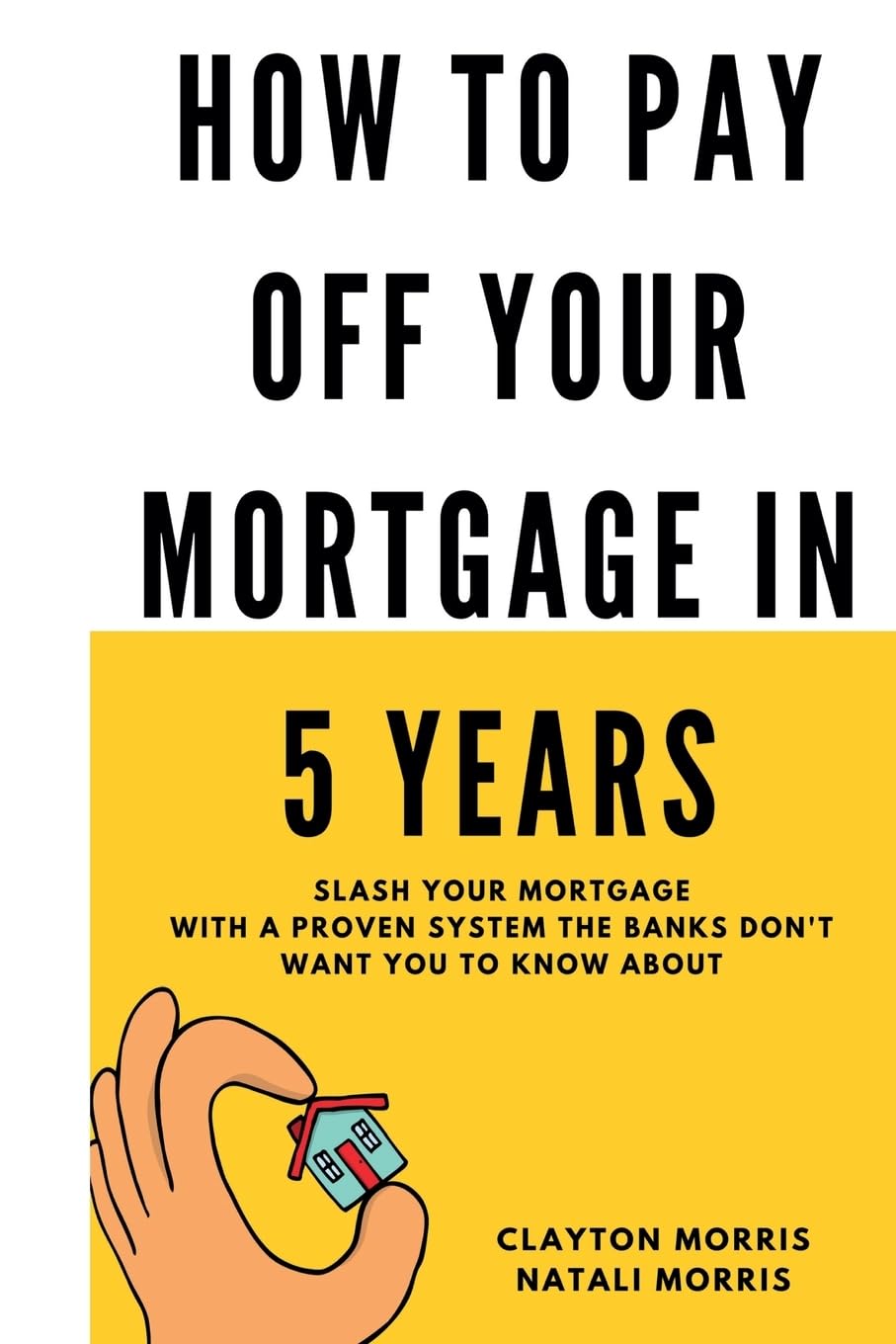 How To Pay Off Your Mortgage In 5 Years: Slash your mortgage with a proven system the banks don't want you to know about (Pay Off Your Mortgage Series) Paperback – July 8, 2017