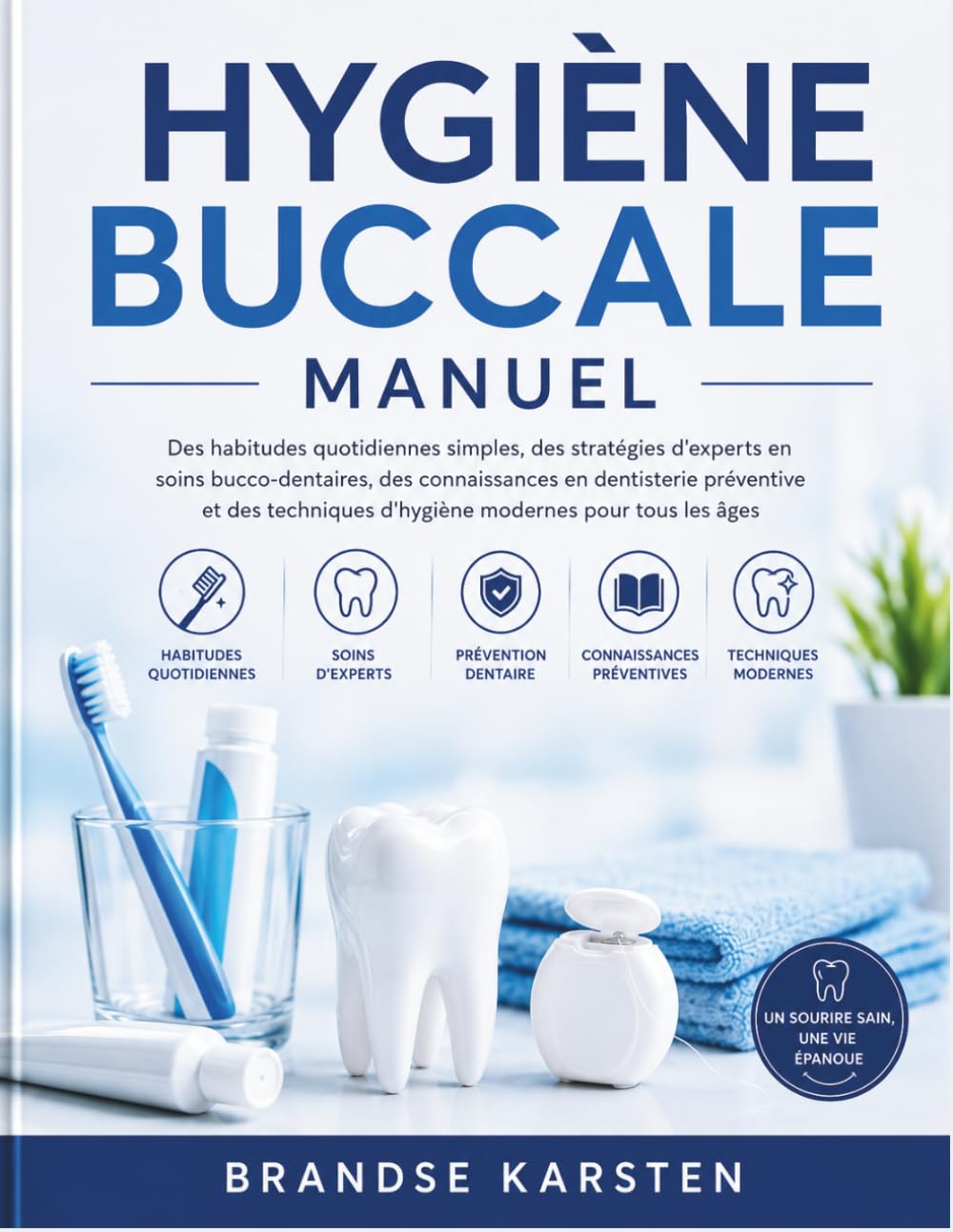 HYGIÈNE BUCCALE MANUEL: Des habitudes quotidiennes simples, des stratégies d'experts en soins bucco-dentaires, des connaissances en dentisterie ... d'hygiène modernes pour tous les âges