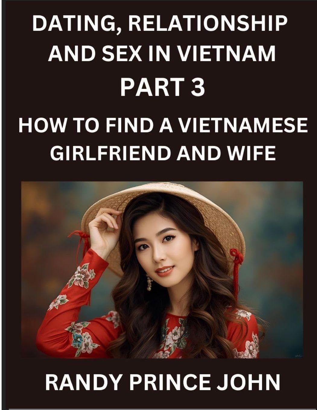 Dating, Relationship and Sex in Vietnam (Part 3)- How to find a Vietnamese Girlfriend and Wife, Love and Marriage in Vietnam, Traditions, Challenges, ... Path to Love and Lifelong Partnership
