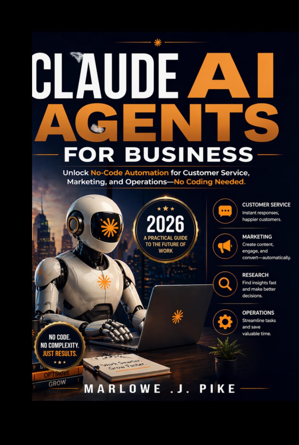 CLAUDE AI AGENTS FOR BUSINESS 2026: Unlock No Code Automation for Customer Service, Marketing, and Operations—No Coding Needed