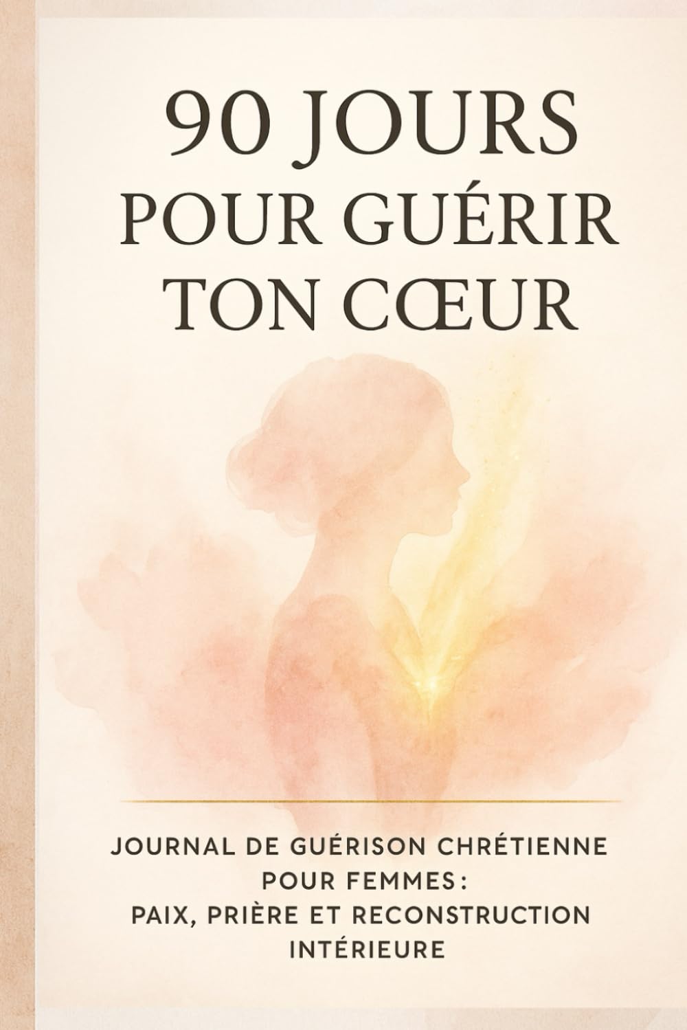 90 Jours pour Guérir ton Cœur avec Dieu: Journal chrétien pour femmes — Prières, méditations bibliques et guérison émotionnelle guidée (Segond 21)