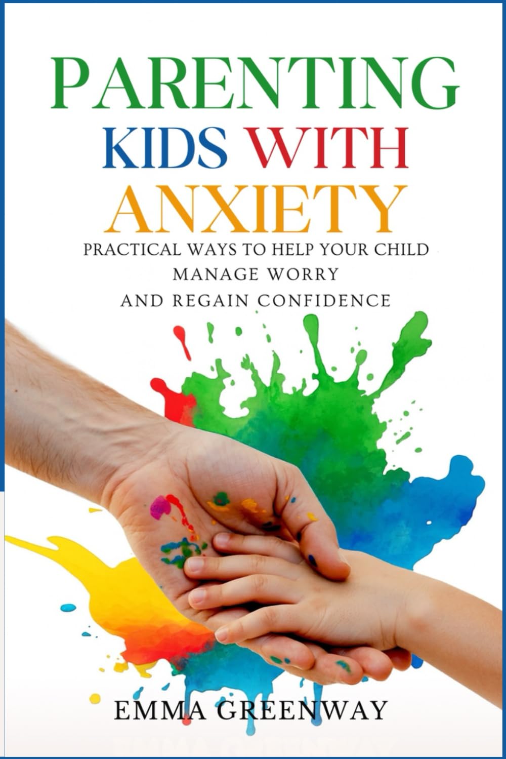 Parenting Kids with Anxiety: Practical Ways to Help Your Child Manage Worry and Regain Confidence (The Courage to Grow Series)