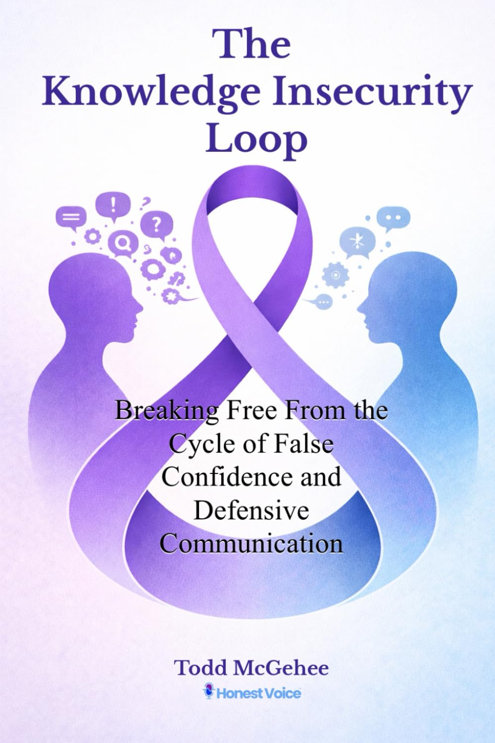 The Knowledge Insecurity Loop: Breaking Free from the Cycle of False Confidence and Defensive Communication