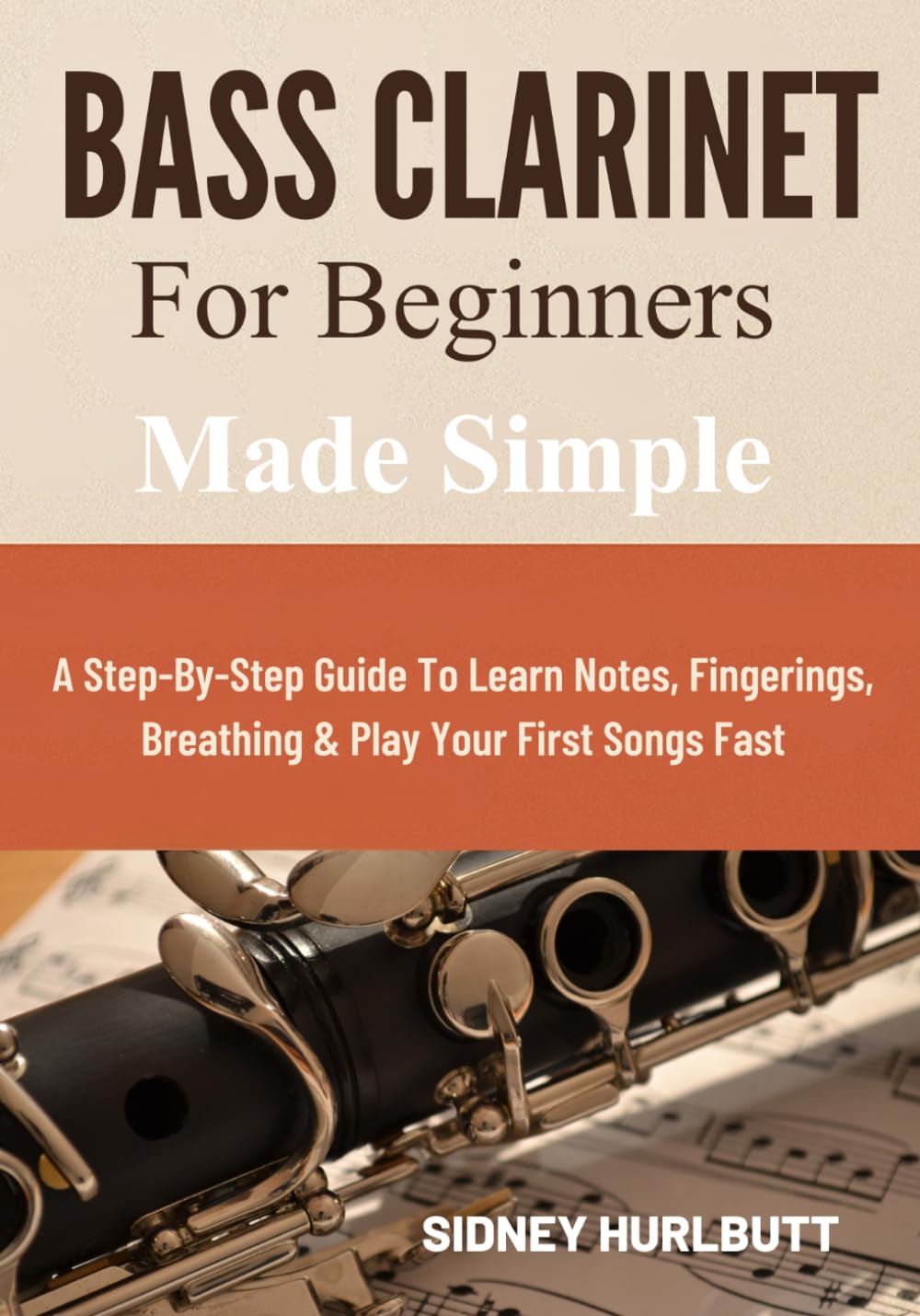 Bass Clarinet For Beginners Made Simple: A Step-By-Step Guide To Learn Notes, Fingerings, Breathing & Play Your First Songs Fast