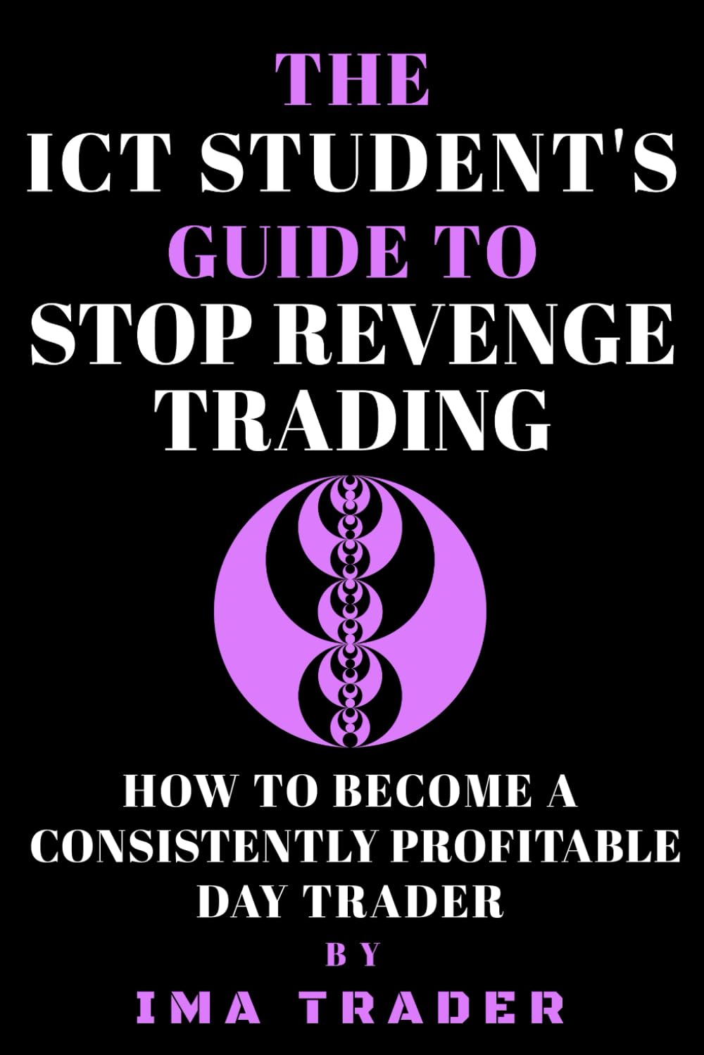 The ICT Student's Guide to Stop Revenge Trading: How To Become a Consistently Profitable Day Trader (ICT Student's Guides to Learning the Inner Circle Trader's Concepts)