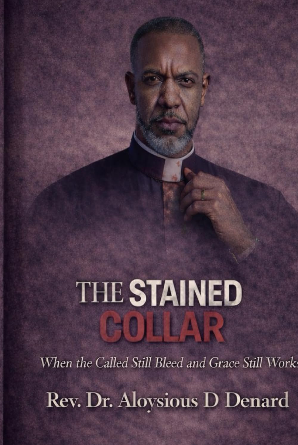 The Stained Collar: When the Called Still Bleed and Grace Still Works (The Stained Collar Series (Real Truth of Brokenness, Grace, and Restoration in Ministry))