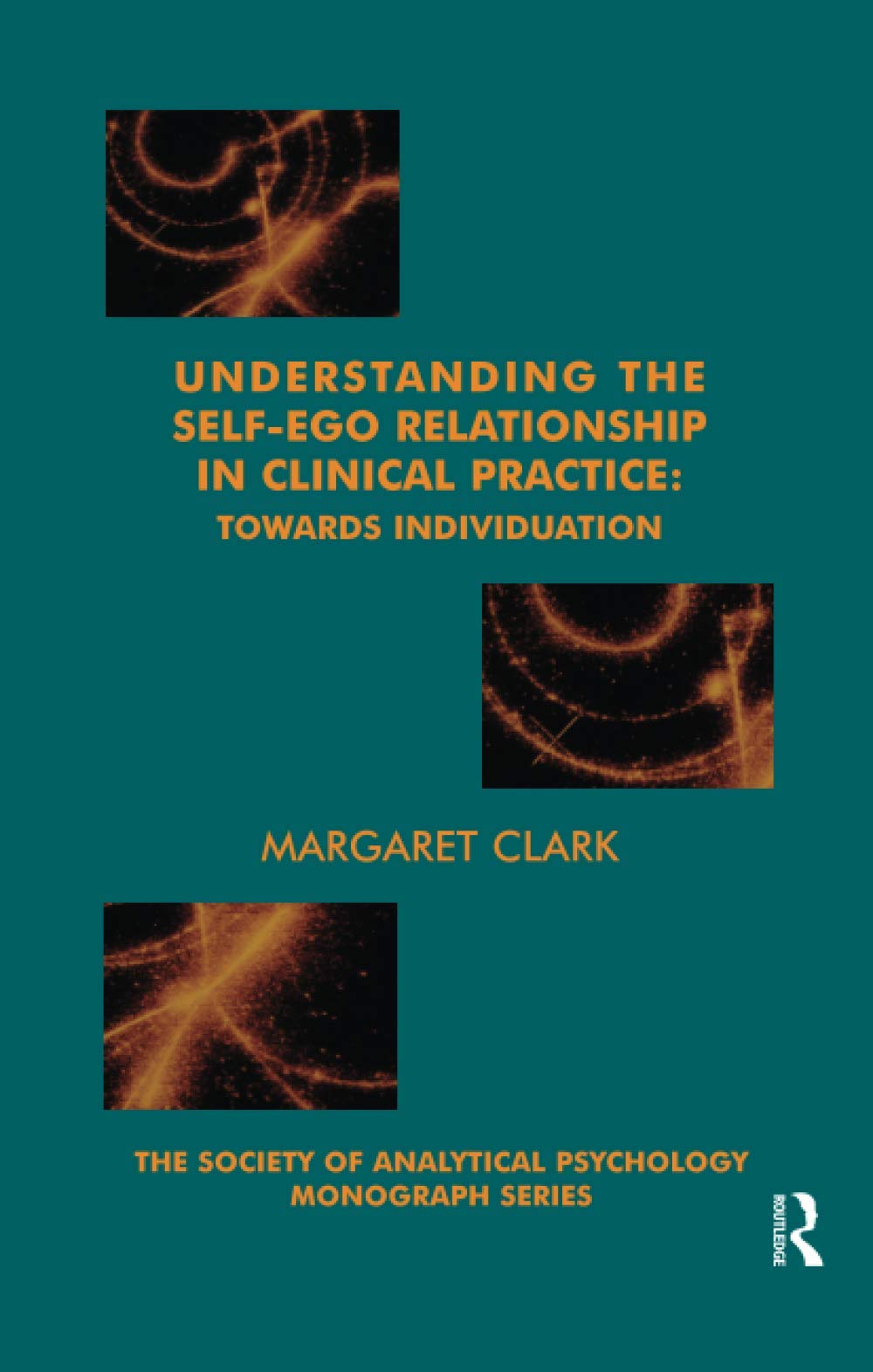 Understanding the Self-Ego Relationship in Clinical Practice: Towards Individuation (The Society of Analytical Psychology Monograph Series)