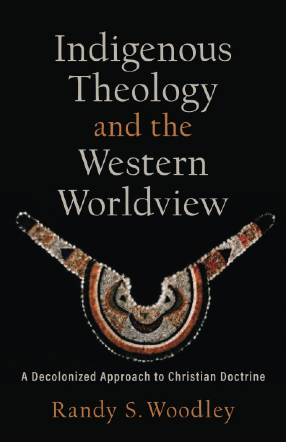 Indigenous Theology and the Western Worldview: A Decolonized Approach to Christian Doctrine (Acadia Studies in Bible and Theology)