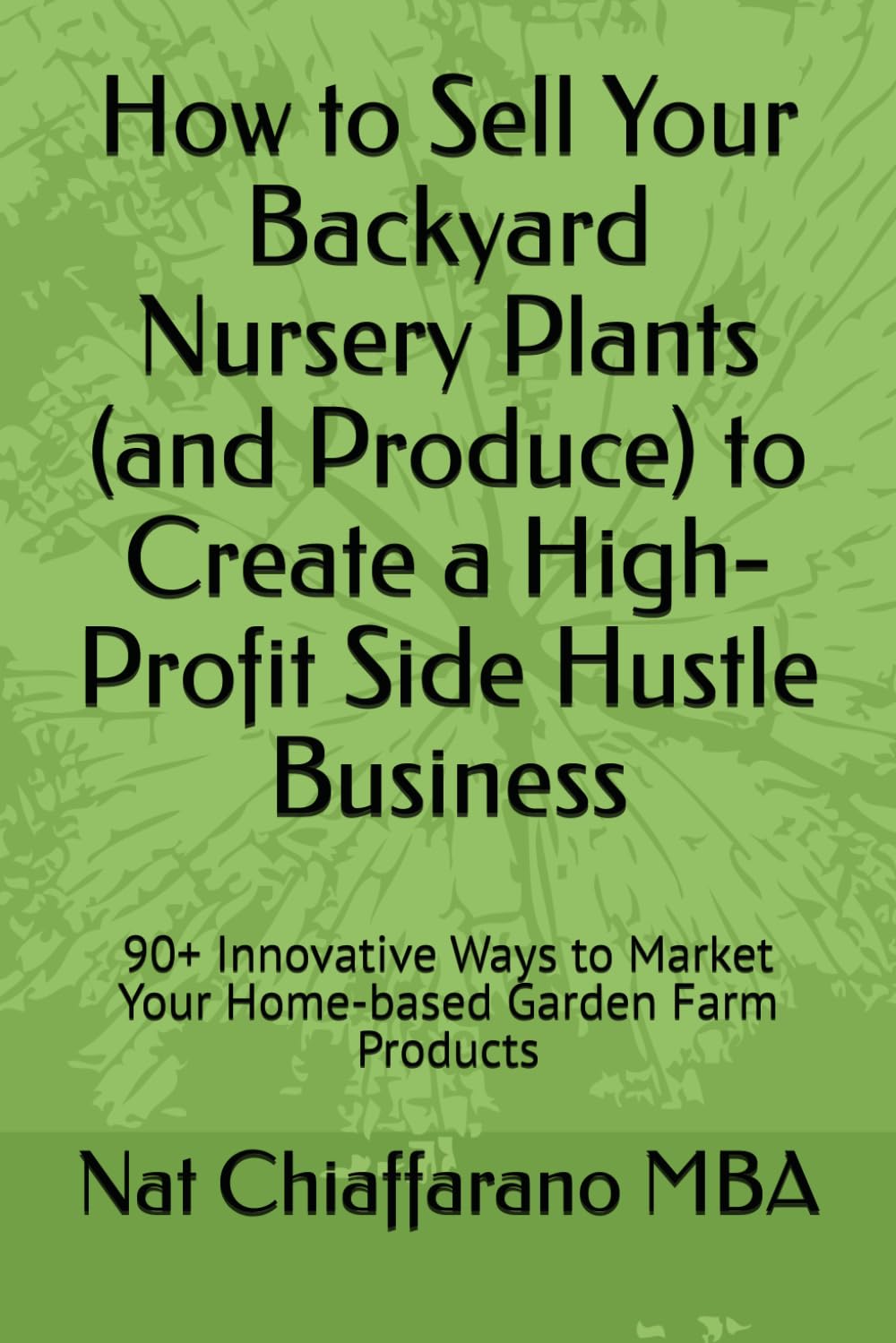 How to Sell Your Backyard Nursery Plants (and Produce) to Create a High-Profit Side Hustle Business: 90+ Innovative Ways to Market Your Home-based Garden Farm Products