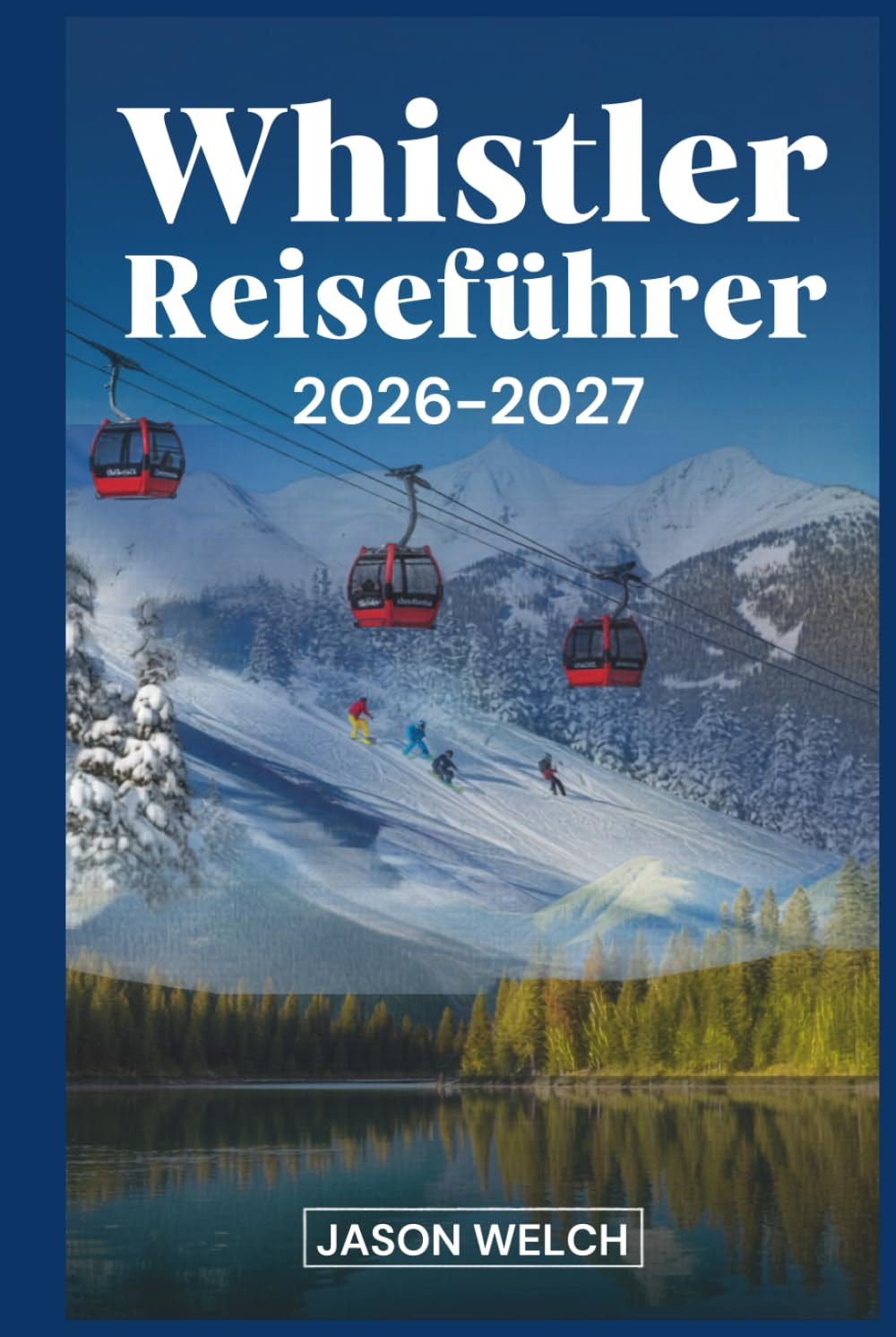 Whistler Reiseführer 2026–2027: Der praktische Einstiegsführer zum Skifahren, Wandern, malerischen Gondeln und zum Erkunden von Whistler Village und dem Garibaldi Provincial Park