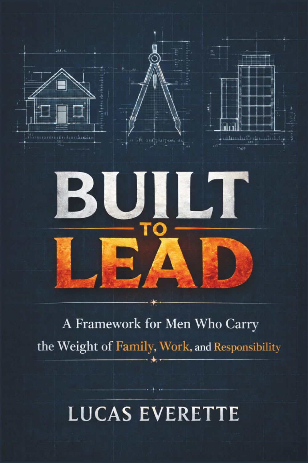 Built to Lead: A Framework for Men Who Carry the Weight of Family, Work, and Responsibility