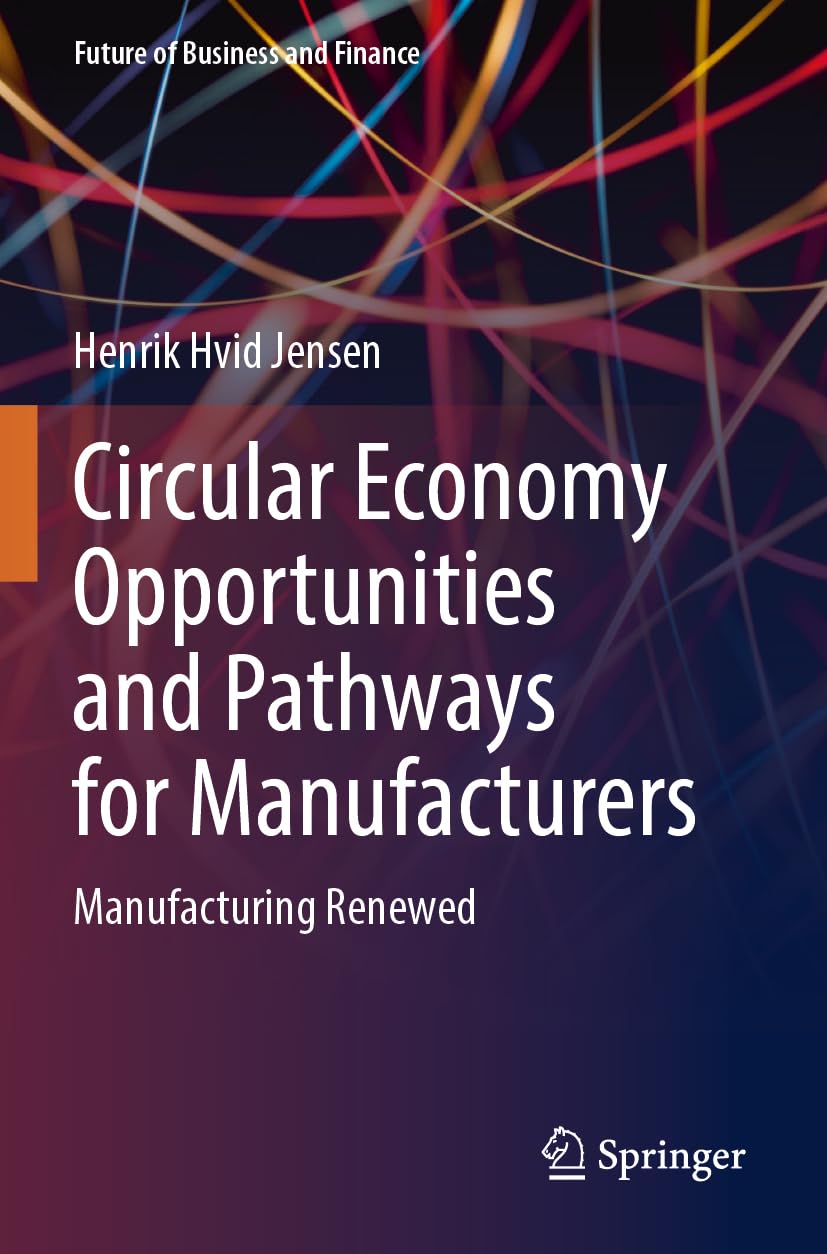 Circular Economy Opportunities and Pathways for Manufacturers: Manufacturing Renewed (Future of Business and Finance)