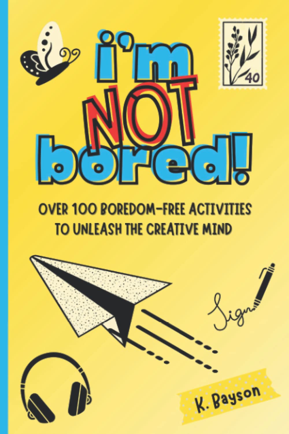 I’m Not Bored! — Over 100 Boredom-Free Activities to Unleash the Creative Mind: Interactive Writing and Drawing Activity Book for Kids 8 - 13 Years ... Creativity, Exploration, and Imagination