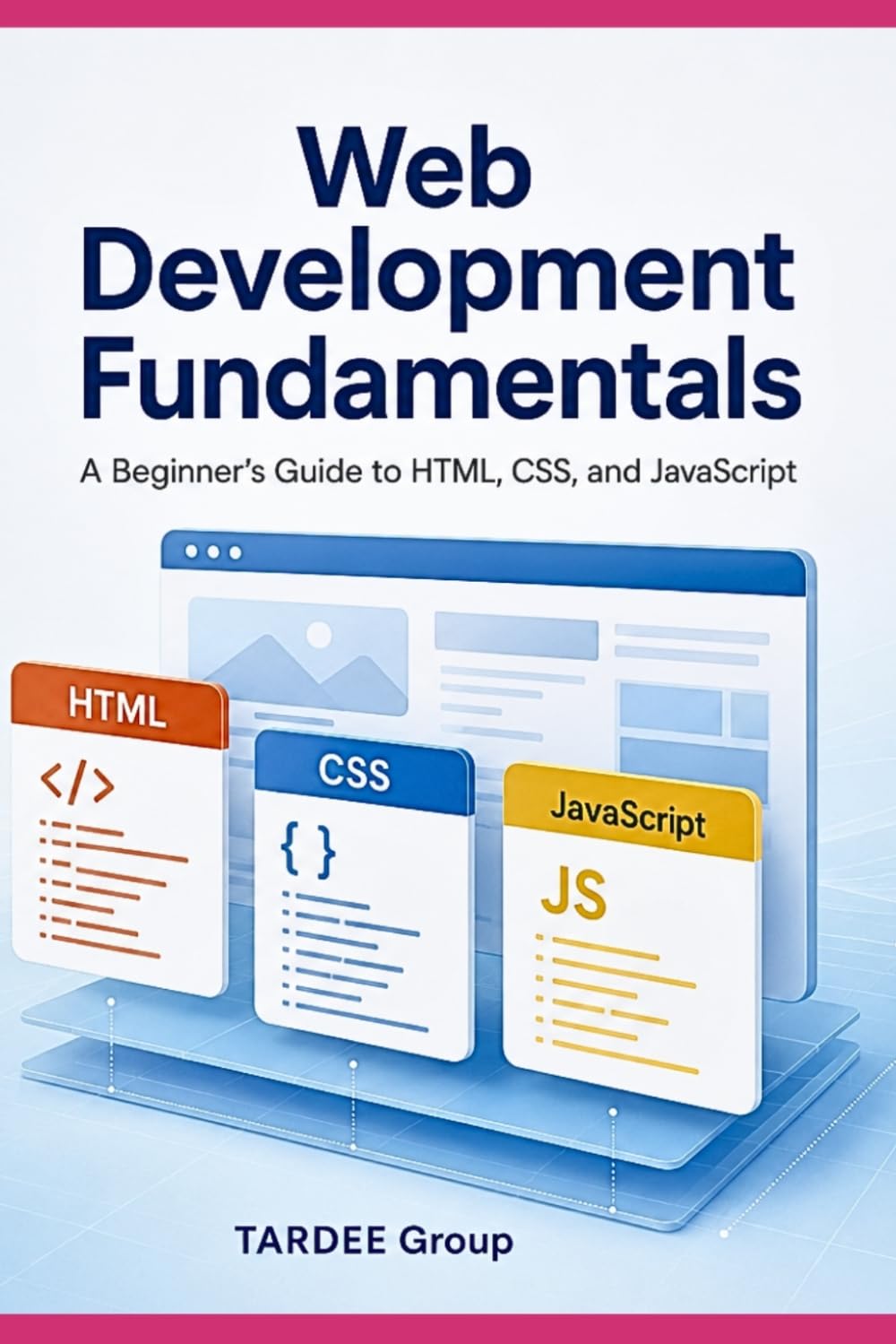 Web Development Fundamentals : A Beginner’s Guide to HTML, CSS, and JavaScript