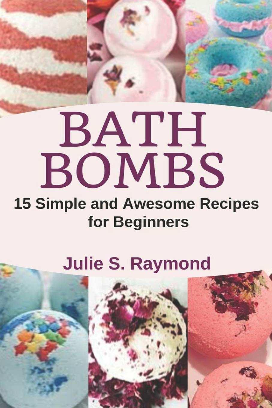 Bath Bombs: 15 Simple and Awesome Recipes for Beginners