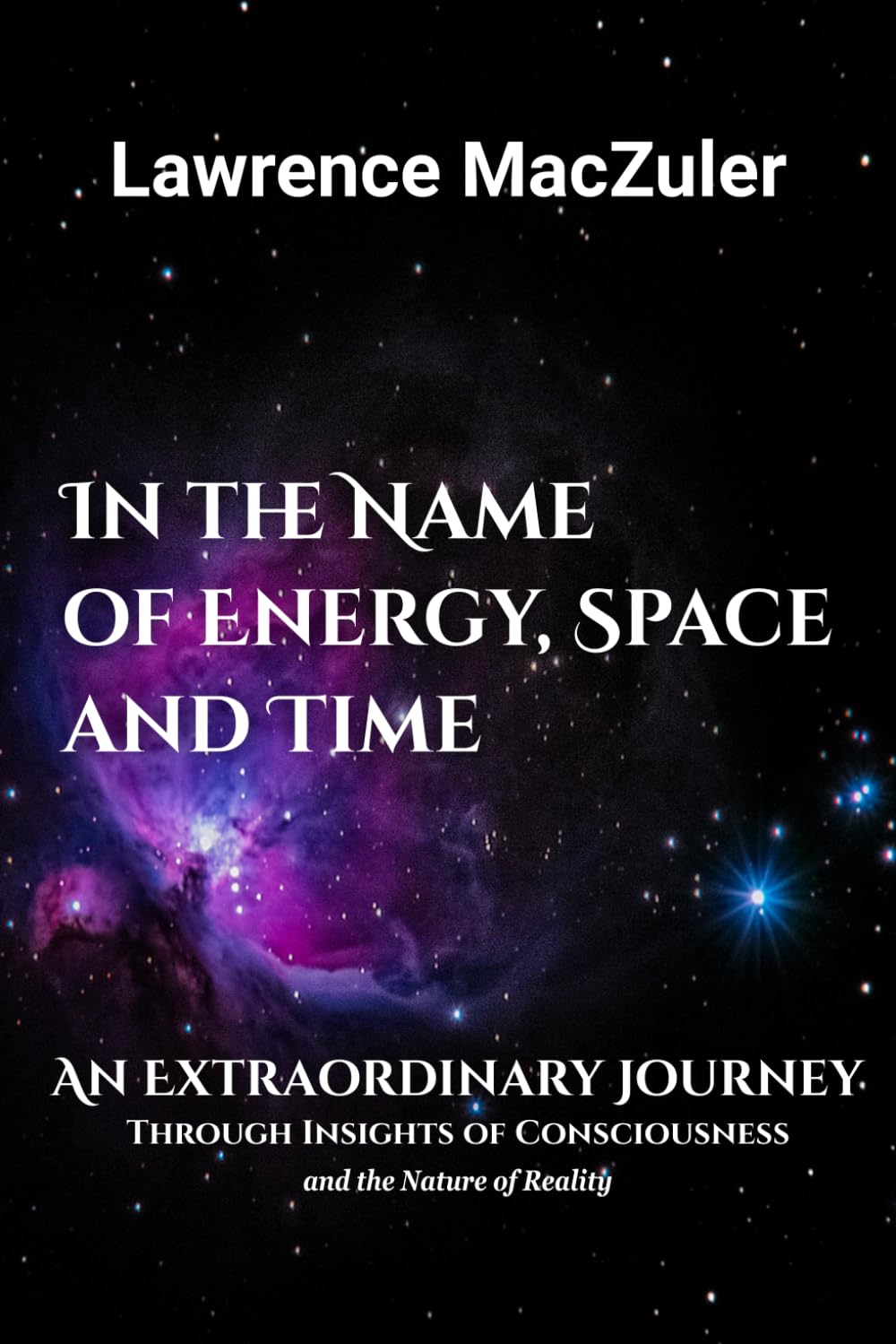 In the Name of Energy, Space and Time: An Extraordinary Journey Through Insights of Consciousness and the Nature of Reality