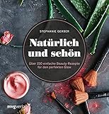  Natürlich und schön: Über 150 einfache Beauty-Rezepte für den perfekten Glow