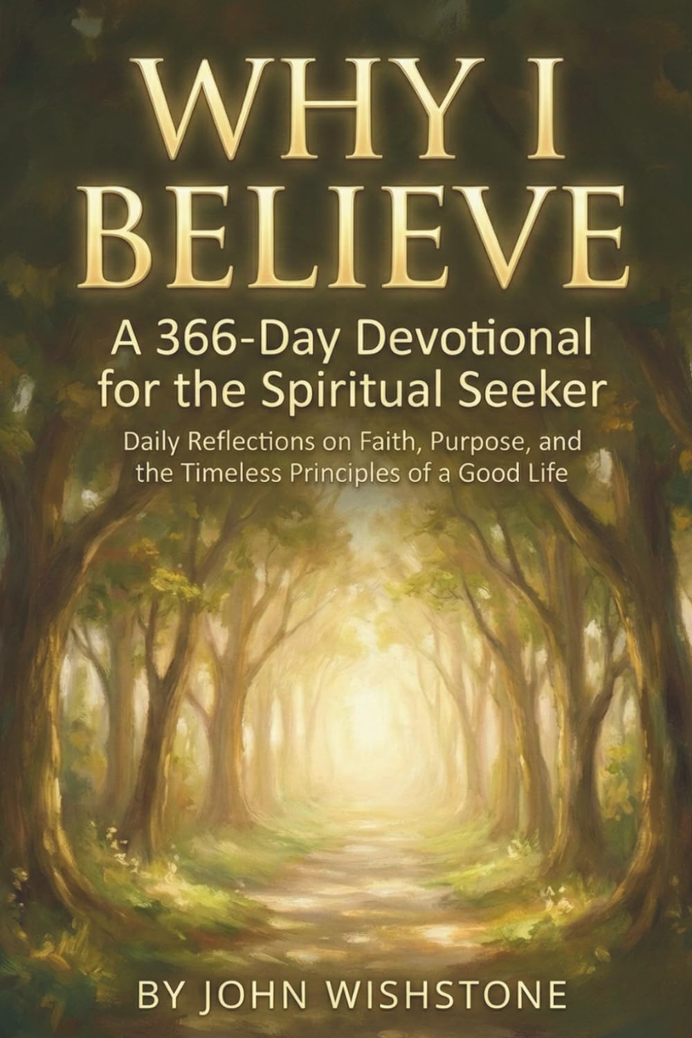 Why I Believe: A 366-Day Devotional for the Spiritual Seeker: Daily Reflections on Faith, Purpose, and the Timeless Principles of a Good Life