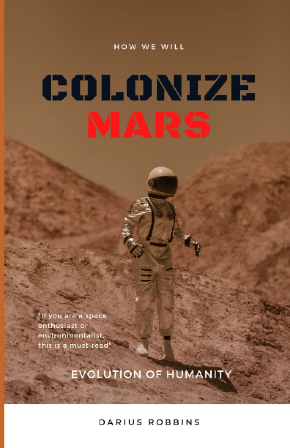 How We Will Colonize Mars: Unravel How We Will Get To Mars, When We Will Get To Mars And What We'll Need To Get There.