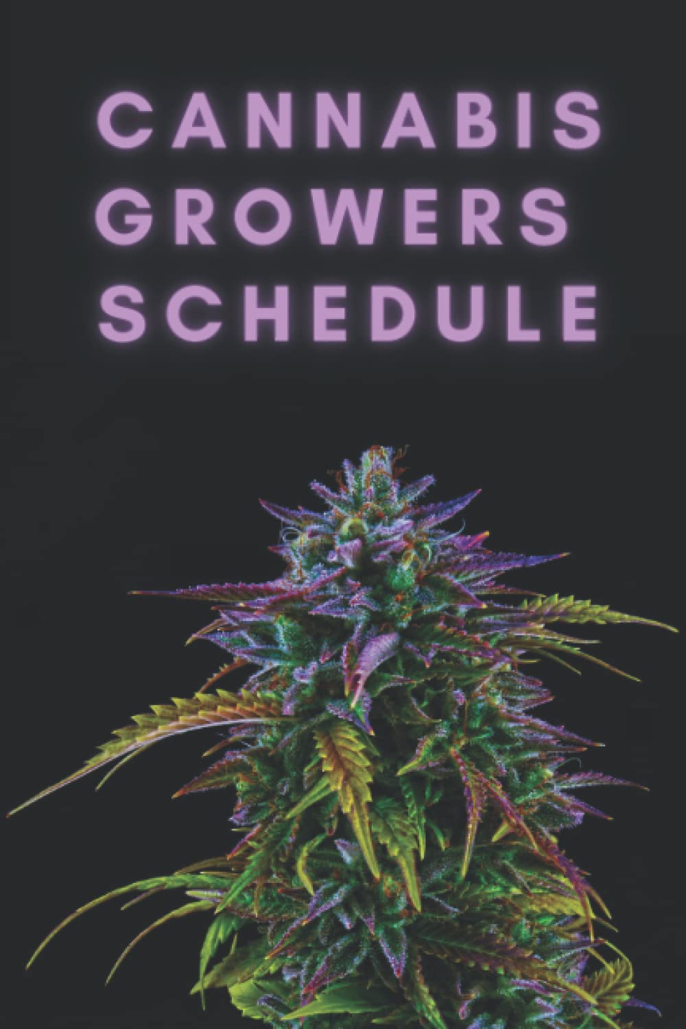 Cannabis Growers Schedule: Marijuana Record Log For Growing, Monitoring And Harvesting