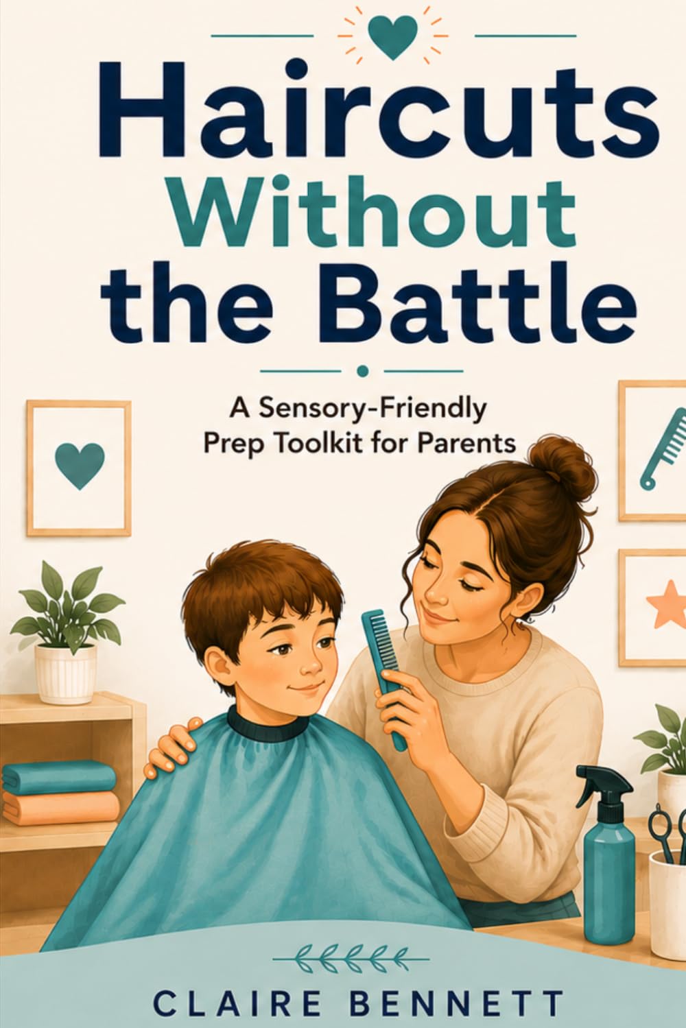 Haircuts Without the Battle: A Sensory-Friendly Prep Toolkit for Parents of Kids Who Fear Haircuts, Clippers, Salons, and Meltdowns