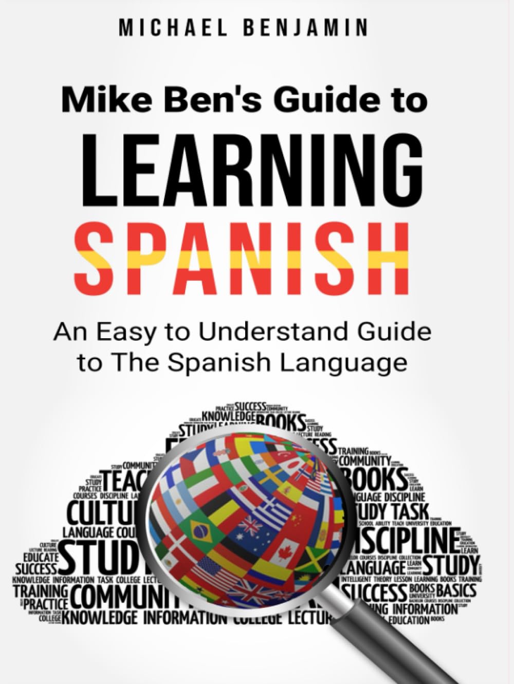 Mike Ben's Guide To Learning Spanish: An Easy to Understand Guide To The Spanish Language