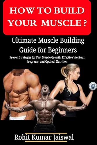 How to build muscle? Ultimate Muscle Building Guide for Beginners: Proven Strategies for Fast Muscle Growth, Effective Workout Programs, and Optimal Nutrition