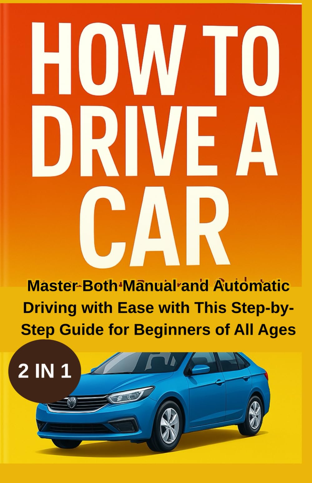 HOW TO DRIVE A CAR: Master Both Manual and Automatic Driving with Ease with this Step by Step Guide for Beginners of All Ages