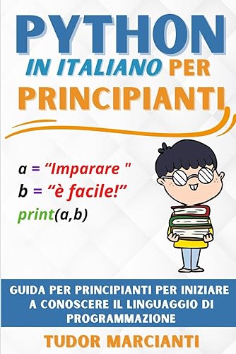 PYTHON IN ITALIANO PER PRINCIPIANTI: Guida per principianti per iniziare a conoscere il linguaggio di programmazione