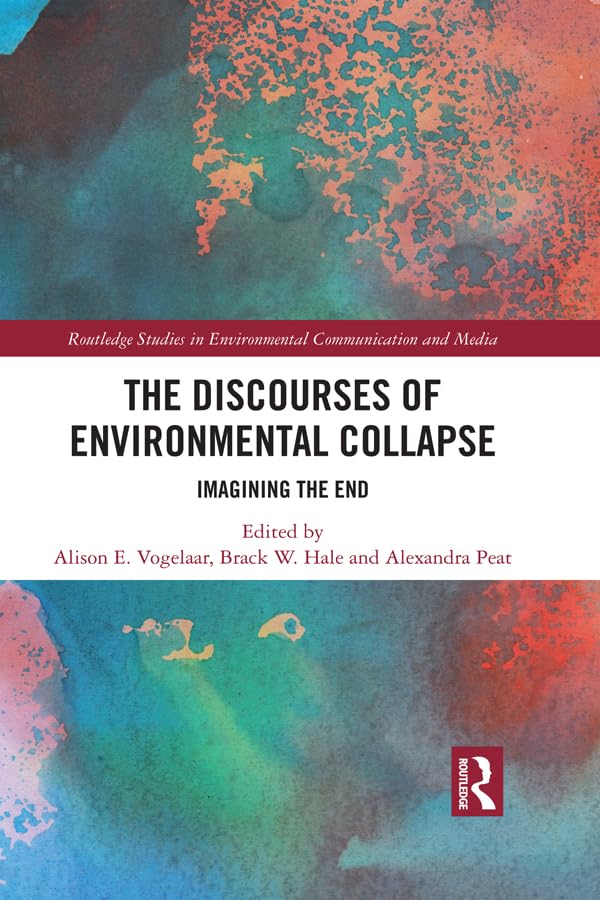 The Discourses of Environmental Collapse: Imagining the End (Routledge Studies in Environmental Communication and Media)      1st Edition, Kindle Edition