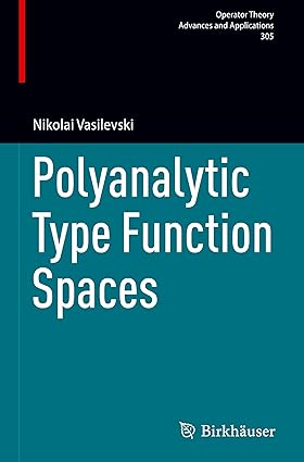 Polyanalytic Type Function Spaces (Operator Theory: Advances and Applications, 305)