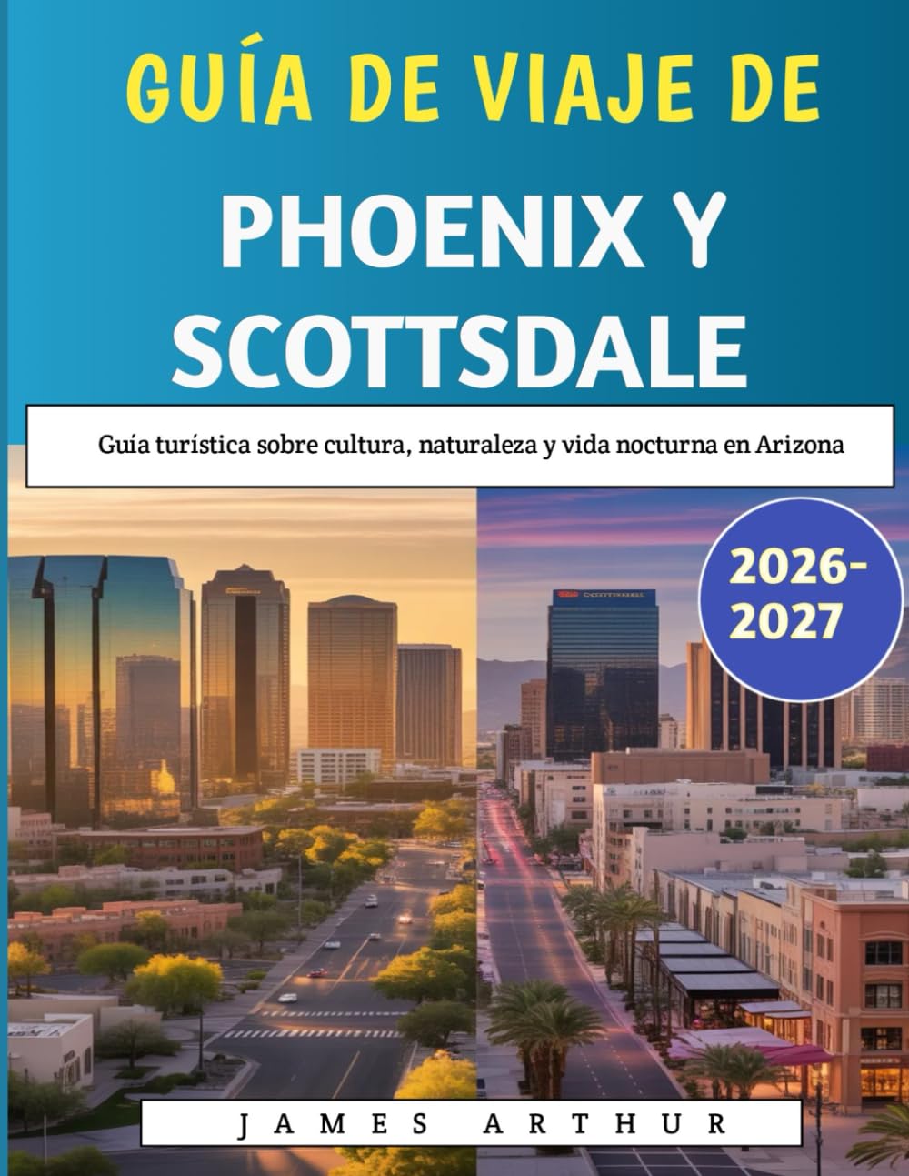 Guía de Viaje de Phoenix y Scottsdale 2026-2027: Guía turística sobre cultura, naturaleza y vida nocturna en Arizona