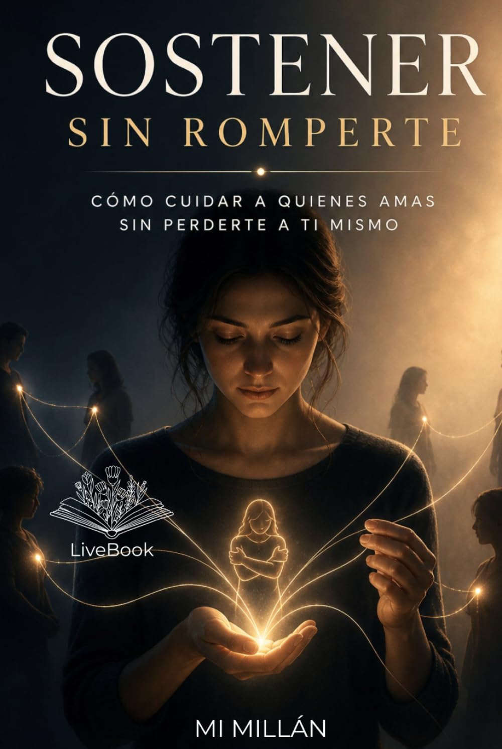 Sostener Sin Romperte: Cómo Cuidar A Quienes Amas Sin Perderte A Ti Mismo