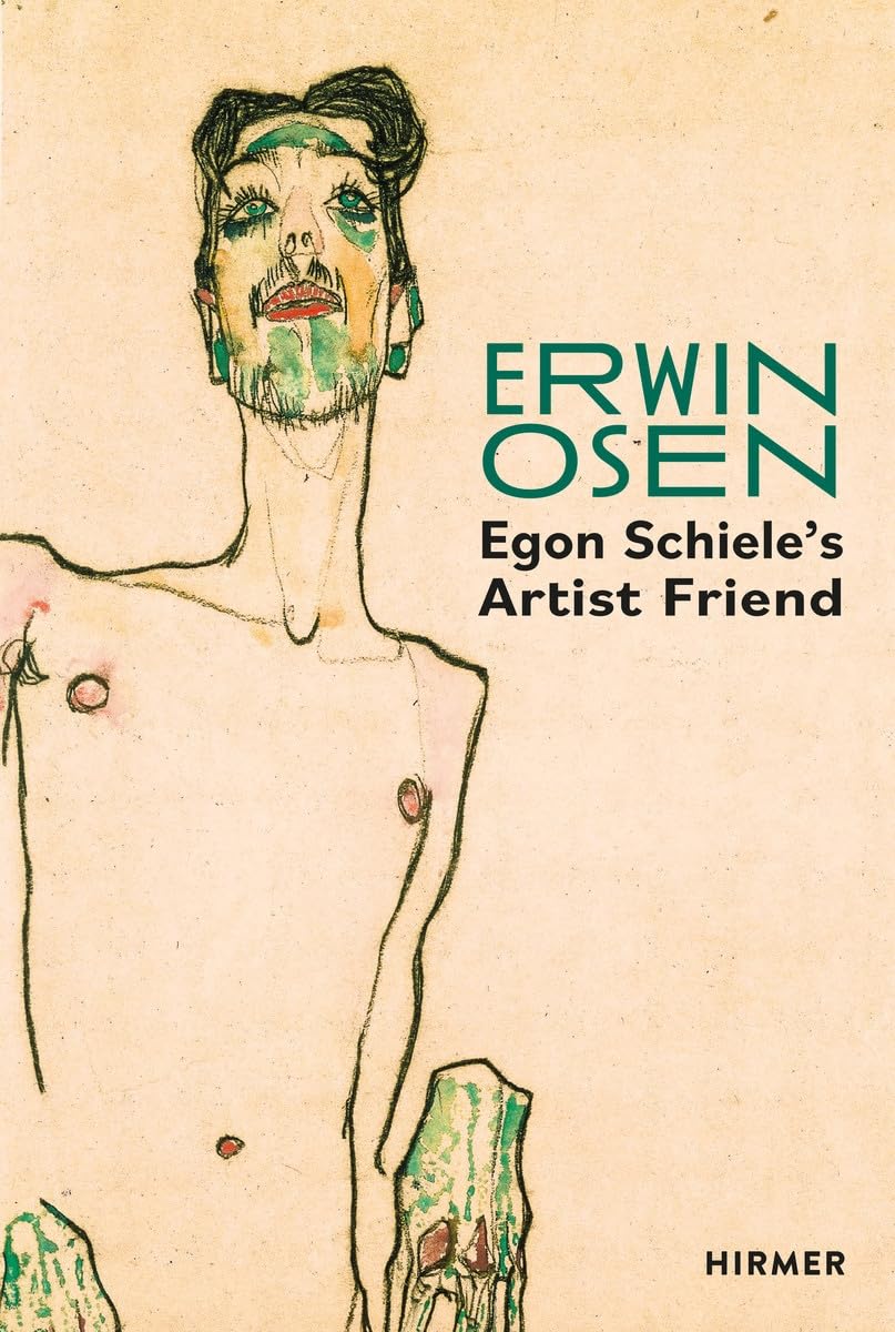 Erwin Osen: Egon Schiele's Artist Friend: Egon Schiele’s Artist Friend: Egon Schiele’s Artist Friend