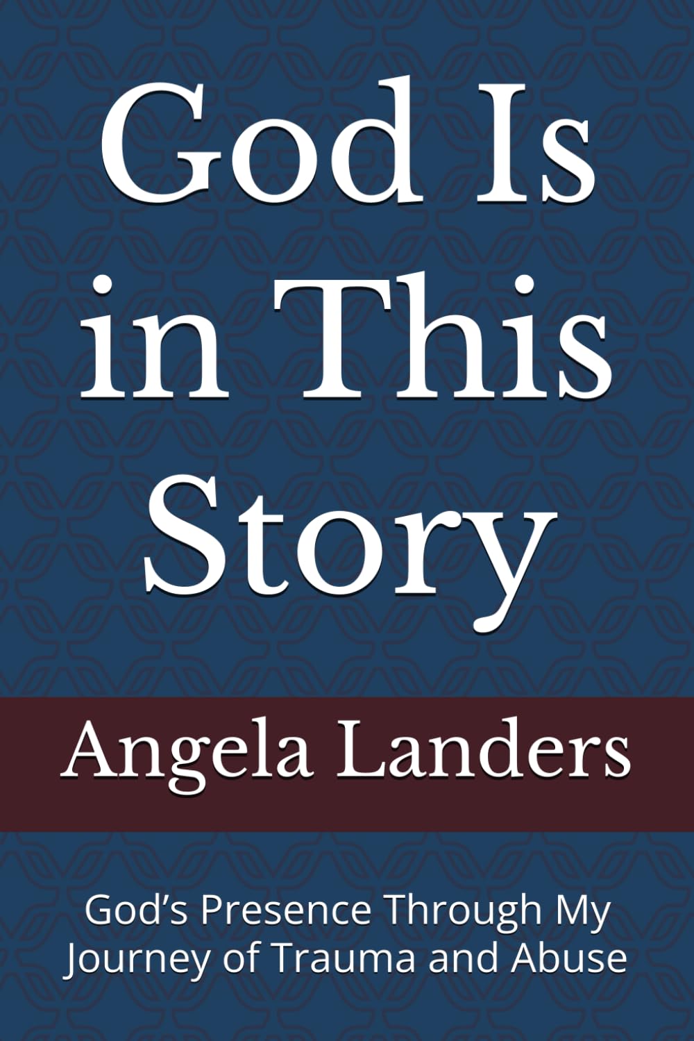 God Is in This Story: God’s Presence Through My Journey of Trauma and Abuse
